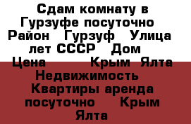 Сдам комнату в Гурзуфе посуточно › Район ­ Гурзуф › Улица ­ 60 лет СССР › Дом ­ 18 › Цена ­ 800 - Крым, Ялта Недвижимость » Квартиры аренда посуточно   . Крым,Ялта